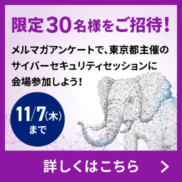 【キャンペーンは終了しました】抽選で30名様ご招待! メルマガアンケートで東京都サイバーセキュリティセッションへの会場参加権を獲得しよう!